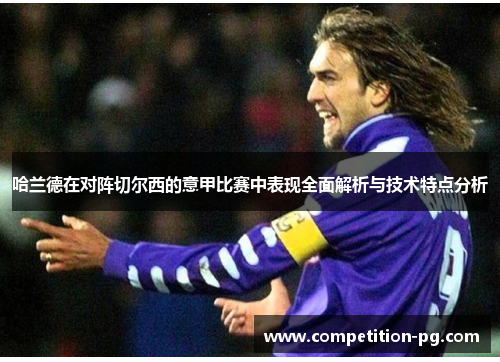 哈兰德在对阵切尔西的意甲比赛中表现全面解析与技术特点分析 哈兰德在对阵切尔西的意甲比赛中表现全面解析与技术特点分析