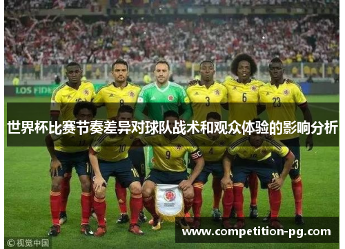 世界杯比赛节奏差异对球队战术和观众体验的影响分析