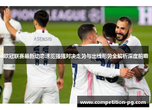 欧冠联赛最新动态速览强强对决走势与出线形势全解析深度前瞻 欧冠联赛最新动态速览强强对决走势与出线形势全解析深度前瞻