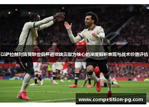 以萨拉赫对阵曼联世俱杯进攻端贡献为核心的深度解析表现与战术价值评估 以萨拉赫对阵曼联世俱杯进攻端贡献为核心的深度解析表现与战术价值评估