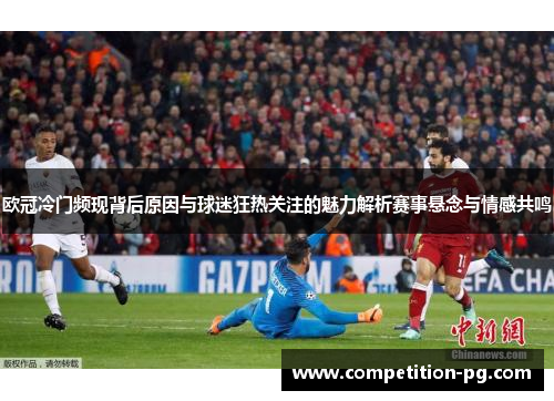 欧冠冷门频现背后原因与球迷狂热关注的魅力解析赛事悬念与情感共鸣