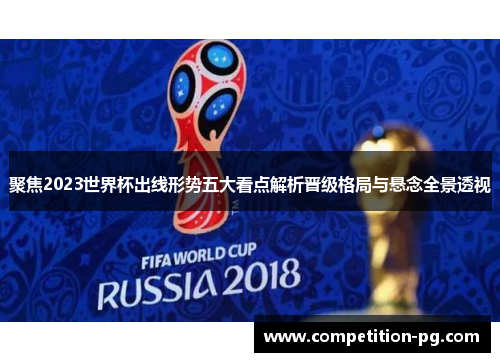 聚焦2023世界杯出线形势五大看点解析晋级格局与悬念全景透视