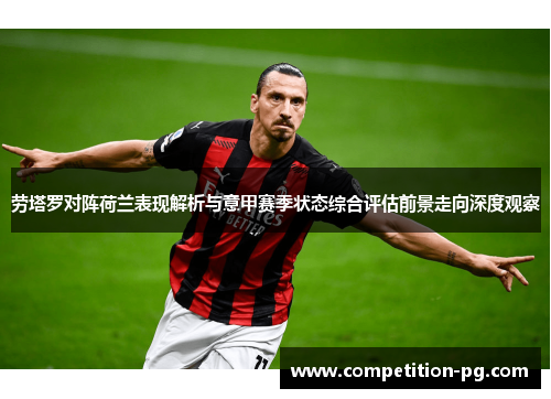 劳塔罗对阵荷兰表现解析与意甲赛季状态综合评估前景走向深度观察