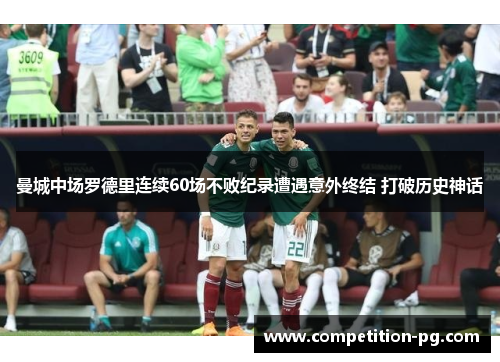 曼城中场罗德里连续60场不败纪录遭遇意外终结 打破历史神话 曼城中场罗德里连续60场不败纪录遭遇意外终结 打破历史神话