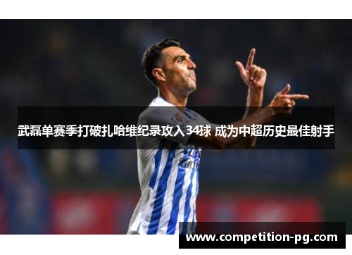 武磊单赛季打破扎哈维纪录攻入34球 成为中超历史最佳射手