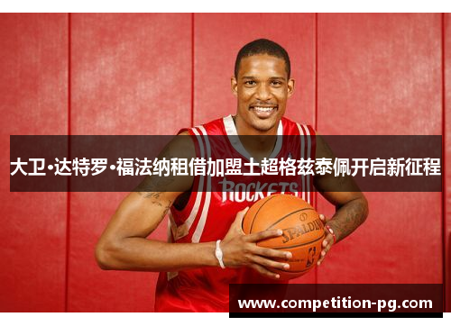 大卫·达特罗·福法纳租借加盟土超格兹泰佩开启新征程