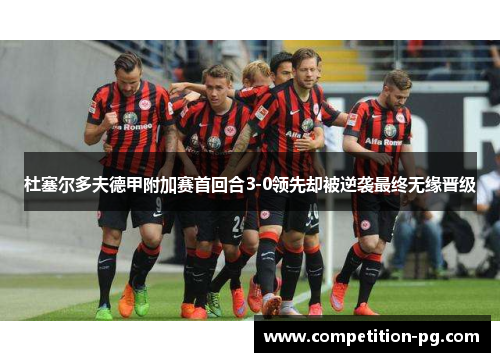 杜塞尔多夫德甲附加赛首回合3-0领先却被逆袭最终无缘晋级